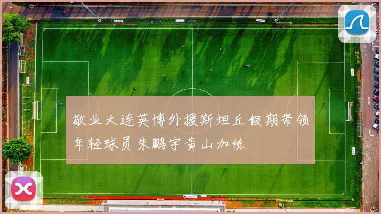 敬业大连英博外援斯坦丘假期带领年轻球员朱鹏宇黄山加练